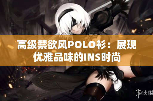 高级禁欲风POLO衫：展现优雅品味的INS时尚