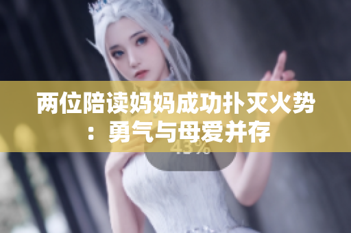 两位陪读妈妈成功扑灭火势：勇气与母爱并存