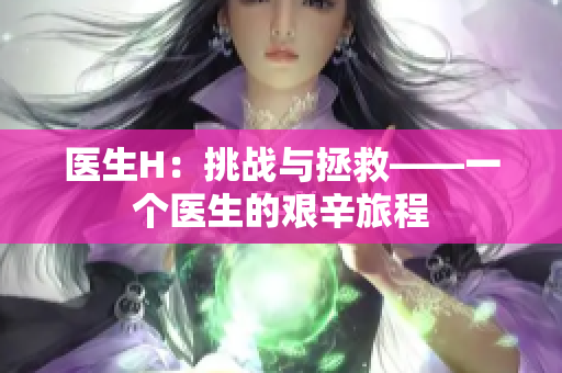 医生H：挑战与拯救——一个医生的艰辛旅程
