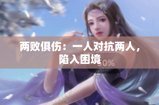 两败俱伤：一人对抗两人，陷入困境