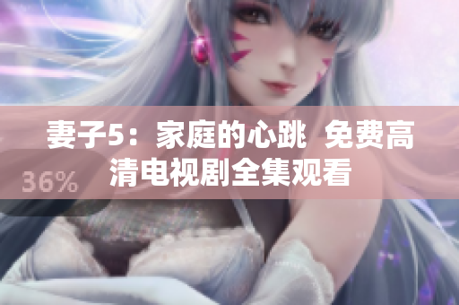 妻子5：家庭的心跳  免费高清电视剧全集观看
