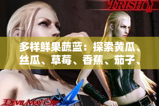 多样鲜果蔬蓝：探索黄瓜、丝瓜、草莓、香蕉、茄子、土豆的惊艳之旅
