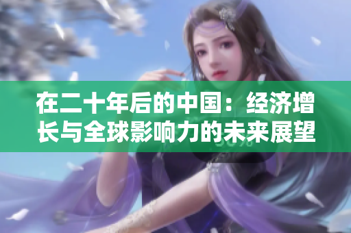 在二十年后的中国：经济增长与全球影响力的未来展望