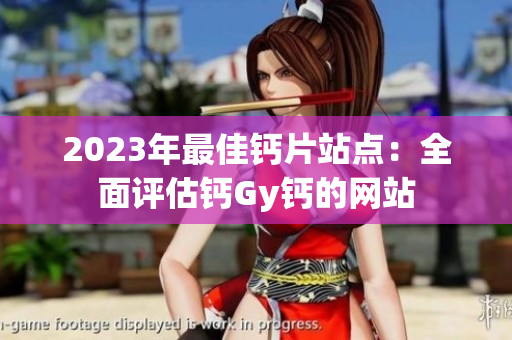 2023年最佳钙片站点：全面评估钙Gy钙的网站