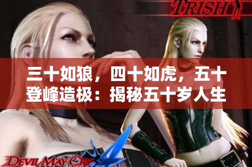 三十如狼，四十如虎，五十登峰造极：揭秘五十岁人生巅峰之路