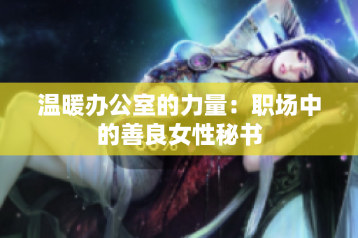 温暖办公室的力量：职场中的善良女性秘书