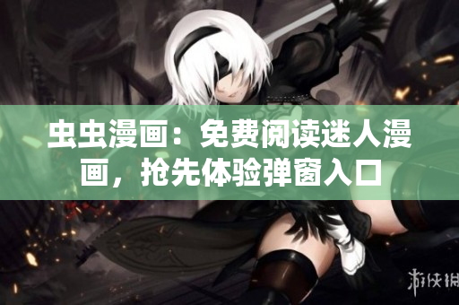虫虫漫画：免费阅读迷人漫画，抢先体验弹窗入口