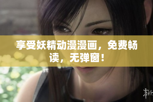 享受妖精动漫漫画，免费畅读，无弹窗！