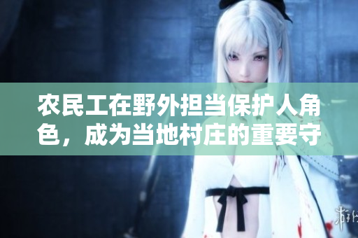 农民工在野外担当保护人角色，成为当地村庄的重要守护者