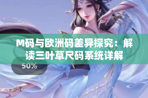 M码与欧洲码差异探究：解读三叶草尺码系统详解