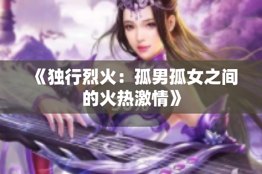 《独行烈火：孤男孤女之间的火热激情》