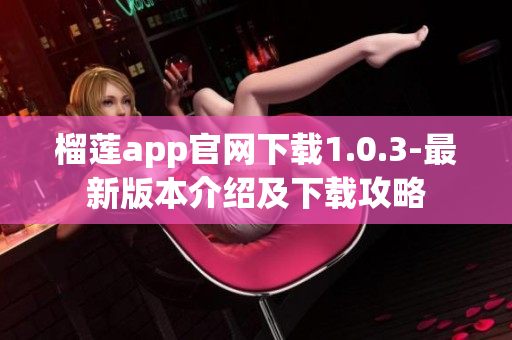 榴莲app官网下载1.0.3-最新版本介绍及下载攻略