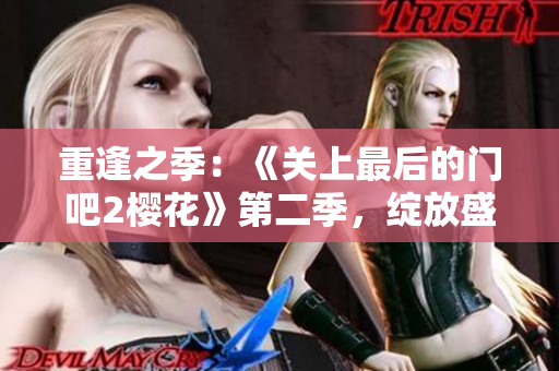 重逢之季：《关上最后的门吧2樱花》第二季，绽放盛放。