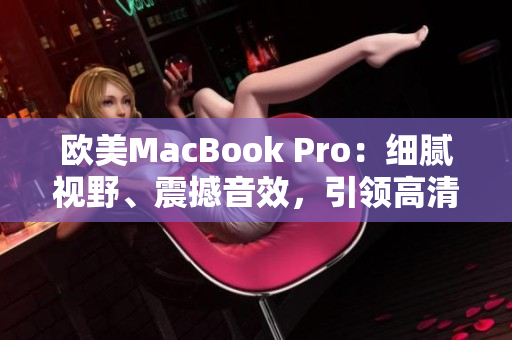 欧美MacBook Pro：细腻视野、震撼音效，引领高清时代。