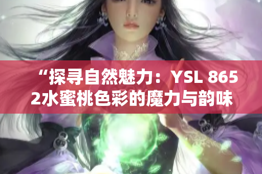 “探寻自然魅力：YSL 8652水蜜桃色彩的魔力与韵味”