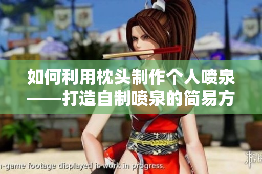 如何利用枕头制作个人喷泉——打造自制喷泉的简易方法