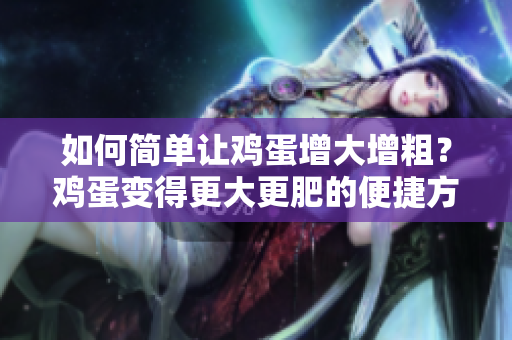 如何简单让鸡蛋增大增粗？鸡蛋变得更大更肥的便捷方法