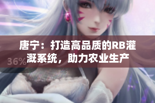 唐宁：打造高品质的RB灌溉系统，助力农业生产