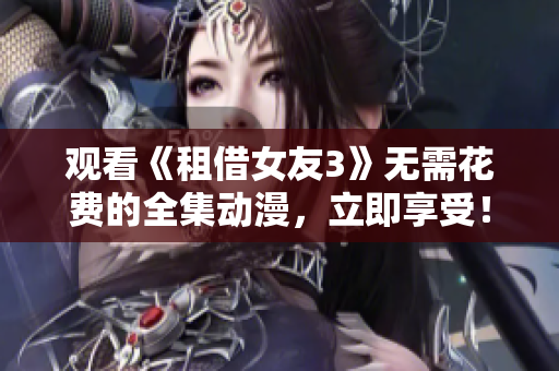 观看《租借女友3》无需花费的全集动漫，立即享受！