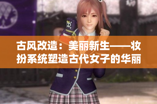 古风改造：美丽新生——妆扮系统塑造古代女子的华丽蜕变