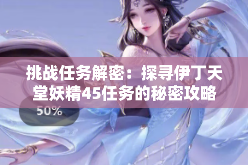 挑战任务解密：探寻伊丁天堂妖精45任务的秘密攻略