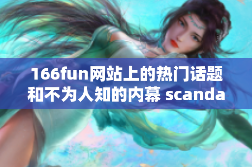 166fun网站上的热门话题和不为人知的内幕 scandal