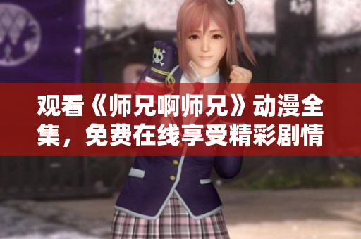 观看《师兄啊师兄》动漫全集，免费在线享受精彩剧情