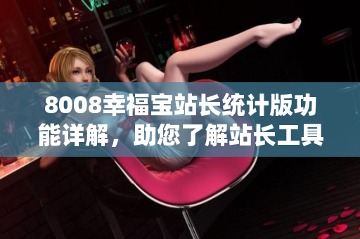 8008幸福宝站长统计版功能详解，助您了解站长工具的强大功能和优势