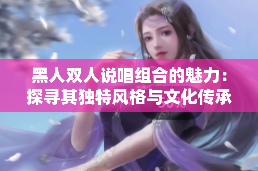 黑人双人说唱组合的魅力：探寻其独特风格与文化传承