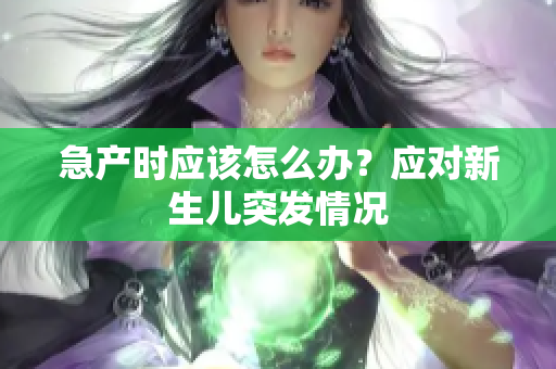急产时应该怎么办？应对新生儿突发情况