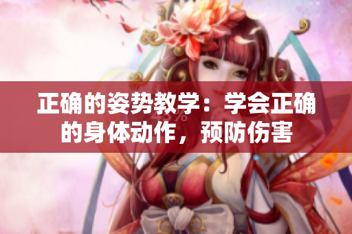 正确的姿势教学：学会正确的身体动作，预防伤害
