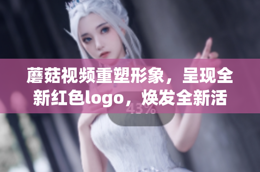 蘑菇视频重塑形象，呈现全新红色logo，焕发全新活力