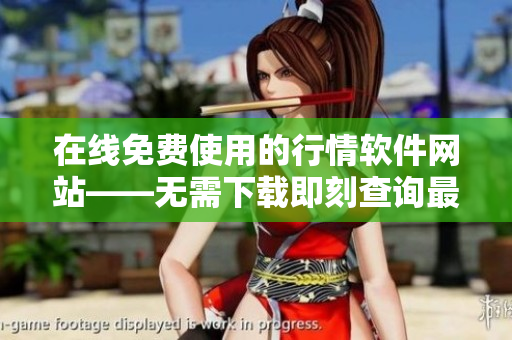 在线免费使用的行情软件网站——无需下载即刻查询最新行情