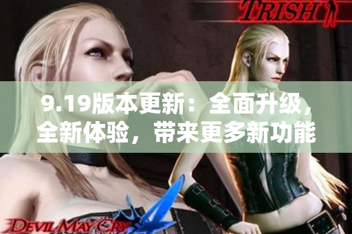 9.19版本更新：全面升级，全新体验，带来更多新功能和优化