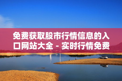 免费获取股市行情信息的入口网站大全 - 实时行情免费查询平台