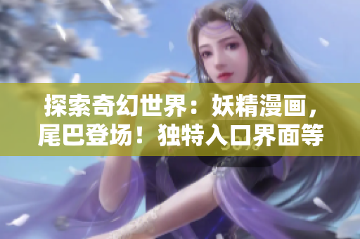 探索奇幻世界：妖精漫画，尾巴登场！独特入口界面等你探索