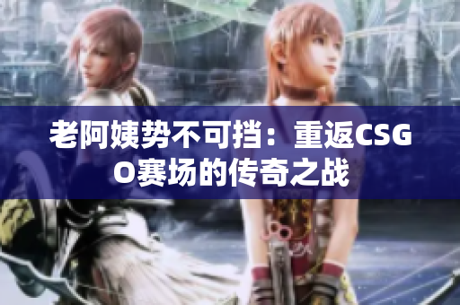 老阿姨势不可挡：重返CSGO赛场的传奇之战