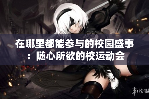 在哪里都能参与的校园盛事：随心所欲的校运动会