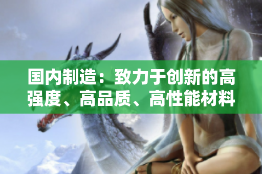 国内制造：致力于创新的高强度、高品质、高性能材料问世