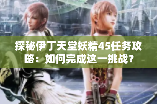 探秘伊丁天堂妖精45任务攻略：如何完成这一挑战？