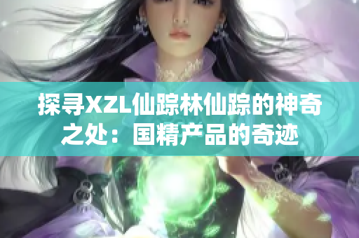 探寻XZL仙踪林仙踪的神奇之处：国精产品的奇迹