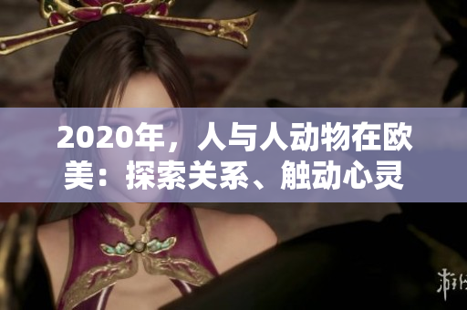 2020年，人与人动物在欧美：探索关系、触动心灵