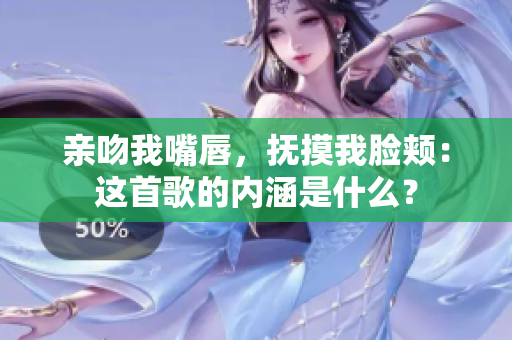 亲吻我嘴唇，抚摸我脸颊：这首歌的内涵是什么？