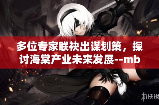 多位专家联袂出谋划策，探讨海棠产业未来发展--mba智库深度解析