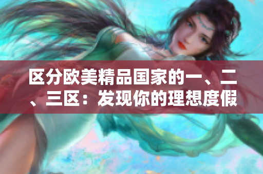 区分欧美精品国家的一、二、三区：发现你的理想度假目的地
