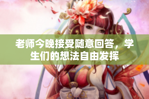 老师今晚接受随意回答，学生们的想法自由发挥