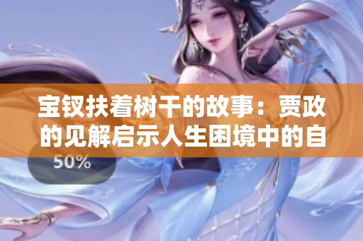 宝钗扶着树干的故事：贾政的见解启示人生困境中的自我坚守