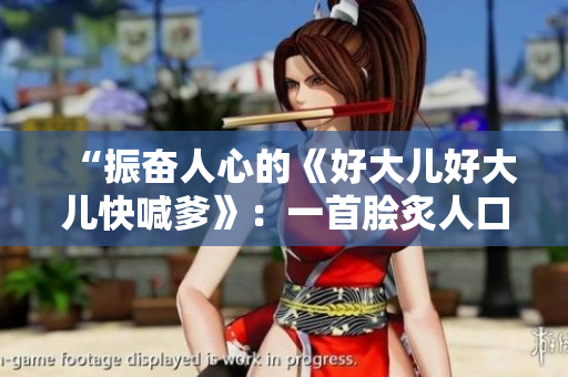 “振奋人心的《好大儿好大儿快喊爹》：一首脍炙人口的流行歌曲走红背后的故事”