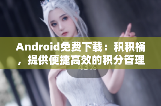 Android免费下载：积积桶，提供便捷高效的积分管理服务