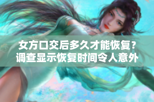 女方口交后多久才能恢复？调查显示恢复时间令人意外